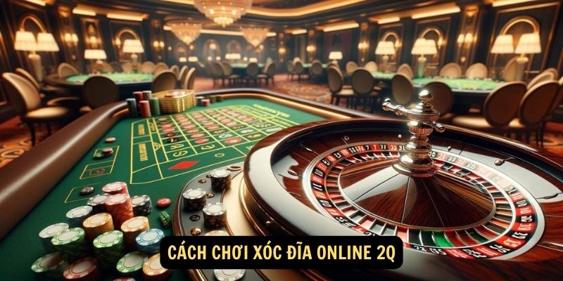 Xóc đĩa online 2Q - Trò Chơi Giải Trí Ăn Tiền Siêu Hấp Dẫn 6 Cách chơi Xóc đĩa online 2Q
