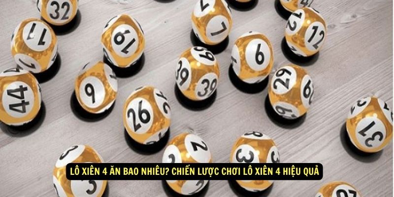 Lô Xiên 4 Ăn Bao Nhiêu? Cách Tính Tiền Dễ Hiểu 5 Lô xiên 4 ăn bao nhiêu? Chiến lược chơi lô xiên 4 hiệu quả