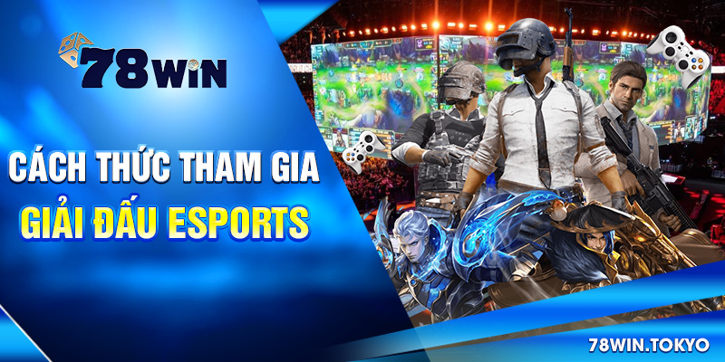 Cược Giải Đấu Esports 78WIN - Cơ Hội Sinh Lời Siêu Hấp Dẫn 6 Cách thức tham gia giải đấu Esports