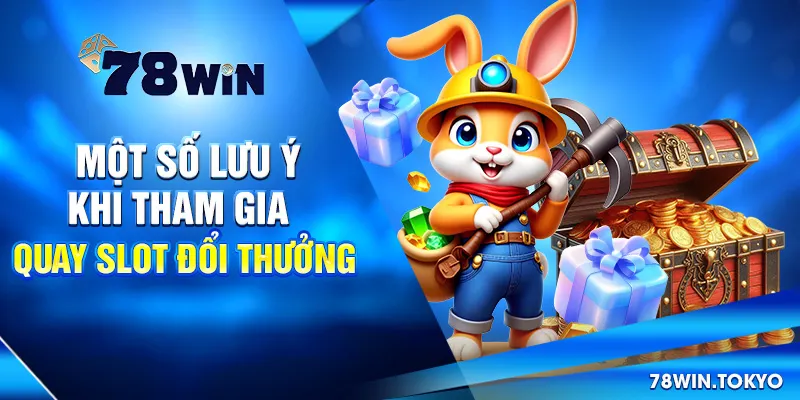 Quay Slot Đổi Thưởng - Trò Chơi Cá Cược Trực Tuyến 2025 8 Một Số Lưu Ý Khi Tham Gia Quay Slot Đổi Thưởng